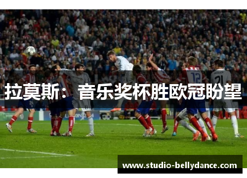 拉莫斯:音乐奖杯胜欧冠盼望